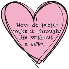 a pink heart with the words how do people make it through life without a sister