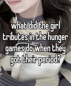 a girl with headphones reading a book that says what did the girl attributes in the hungry game do when they got their period?