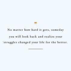 a quote from the book no matter how hard it gets, somebody you will look back and relieze your struggles changed your life for the better