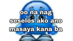 a blue robot with the words o na nag seselos ako and masayo kana ba