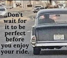 an old car driving down the road with a quote on it that says, don't wait for it to be perfect before you enjoy your ride