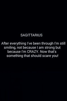 a black background with the words sagittarius after everything i've been through i'm still smiling, not because i am