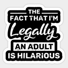 the fact that i'm legally an adult is hilarious sticker on a white background