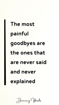 the most painful goodbyes are the ones that are never said and never explain