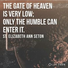 the gate of heaven is very low only the humble can enter it st elizabeth ann section