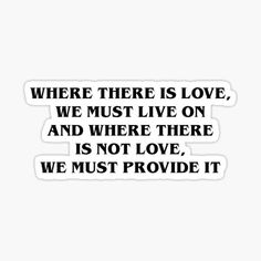 a black and white quote with the words where there is love, we must live on and where there is not love, we must provide it