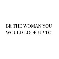 a black and white photo with the words be the woman you would look up to