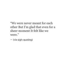 a quote that reads, we were never meant for each other but i'm glad that even for a sheer moment if