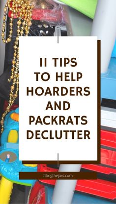 a pile of toys with the words 11 tips to help hoarders and packers declutter