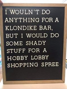 a sign that says i wouldn't do anything for a klondike bar, but i would do some shady stuff for a hobby lobby shopping spree