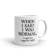 a white coffee mug with the words when i said i was normal, i might have experienced slightly