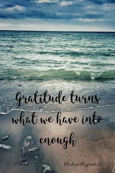 the ocean with a quote on it that says, grateful turns what we have into enough