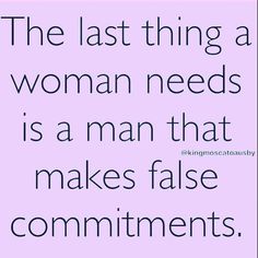 the last thing a woman needs is a man that makes false commutments,