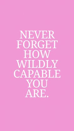 a pink background with the words never forget how wildly capable you are