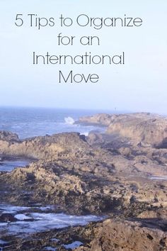 the ocean and rocks with text overlay that reads 5 tips to organize for an international move