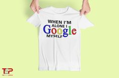 Shop When I'm Alone I Google Myself T-Shirt, also available in many unique styles, sizes, and colors. #google #funny #hilarious #gift #tshirt #clothing #accessories Google Funny