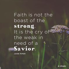 Faith is not the boast of the strong. It is the cry of the weak in need of a Savior.  -John Piper #Faith #savior #cry #prayer Meaning Of Grace, Famous Bible Quotes, Mt Sinai, Golden Calf, Sunday Quotes, Devotional Quotes