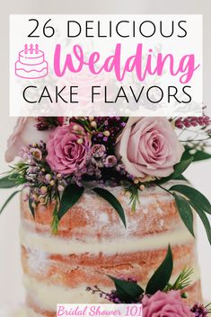 a wedding cake with flowers on top and the words, 26 delicious wedding cake flavors