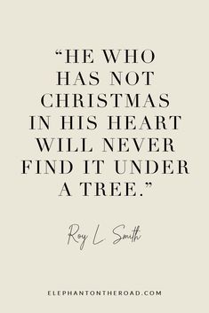 a quote from ray l smith that says he who has not christmas in his heart will never find it under a tree