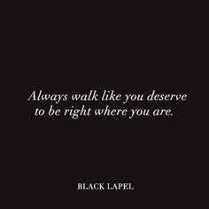 a black and white photo with the words, always walk like you deserves to be right where you are