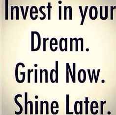 a sign that says invest in your dream grind now shine later