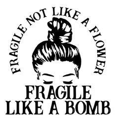 a black and white image with the words fragile not like a flower fragile like a bomb