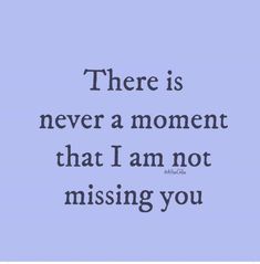 a quote that says, there is never a moment that i am not missing you