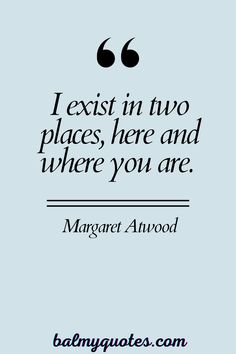 a quote that reads, i exist in two places here and where you are margaret anwood