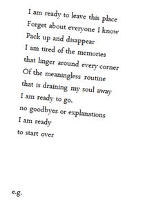 a poem written in black and white with the words i am ready to leave this place forget about everyone i know