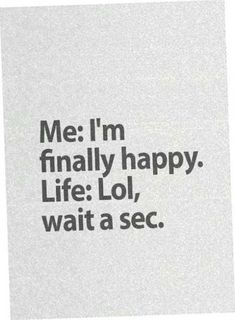 the words are written in black and white on a piece of paper that says me i'm finally happy life lo, wait a sec