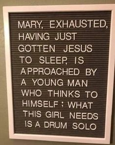 a sign on the wall that says, mary exhausted having just gotten jesus to sleep is approached by a young man who thinks to himself what this girl needs is a drum solo