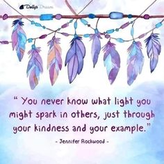 a quote on feathers hanging from a tree branch with the words you never know what light you might spark in others, just through your kindness and your example