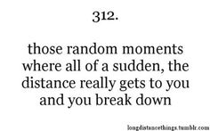 an image with the words, 32 those random moments where all of a sudden, the distance really gets to you and you break down