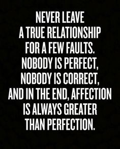 a quote that says never leave a true relationship for a few faults nobody is perfect, nobody is correct, and in the end, affection is always greater than