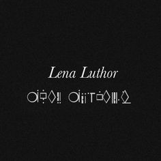 the words lena luthor are written in different languages on a black background