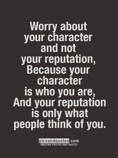 a black and white quote with the words worry about your character and not your repation, because your character is who you are