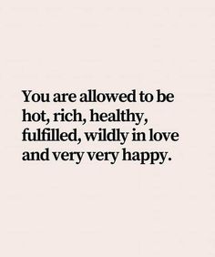 a quote that says you are allowed to be hot, rich, healthy, filled, wildly in love and very happy