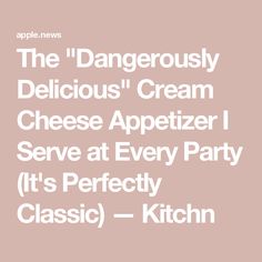 the dangerous delicious cream cheese appetizer i serve at every party it's perfectly classic - kitchen