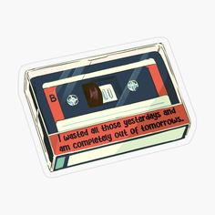 a cassette sticker that says, i twisted all those letters and am completely out of tomorrow