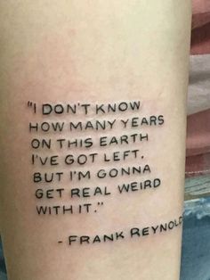 a tattoo saying i don't know how many years on this earth i've got left but i'm gone get real weird with it