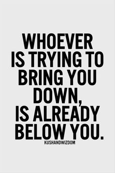 a black and white quote with the words whoever is trying to bring you down, is already below you