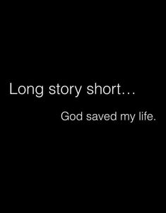 a black and white photo with the words, long story short god saved my life