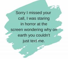 a quote that reads sorry i missed your call, i was staring in horror at the screen wondering why on earth you couldn't just text me