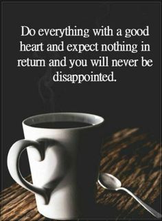 a coffee cup with a spoon in it and the words do everything with a good heart and expect nothing in return and you will never be disappointed