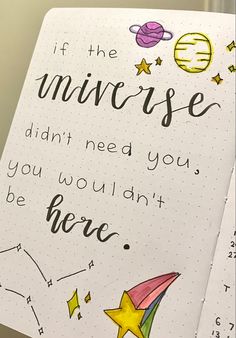 an open notebook with writing on it that says if the universe didn't need you, you wouldn't be here