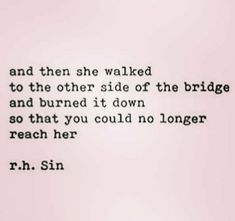 a quote from r h sin on the side of a white sheet that says, and then she walked to the other side of the bridge and burned it down so that you could no longer reach her reach her