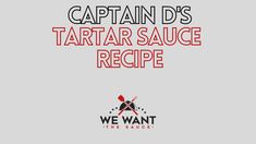 captain d's tartar sauce recipe with the words, we want the sauce