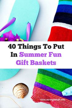 the words 40 things to put in summer fun gift baskets on top of colorful towels