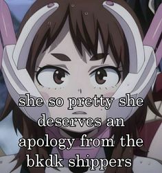 an anime character with the caption saying she's pretty she deserves an apology from the bdk shippers