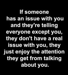 a black and white photo with the words if someone has an issue with you and they're telling everyone except you, they don't have a real issue